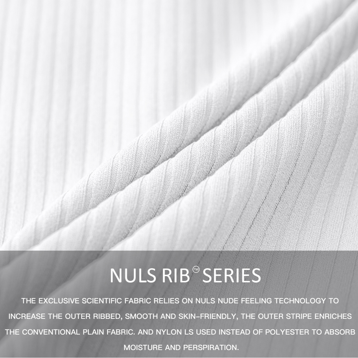This image shows a type of fabric called NULS RIB™ SERIES. The fabric has a fine ribbed texture, smooth and skin-friendly. The text at the bottom explains that the fabric uses NULS bare-feel technology, giving the outer layer a ribbed, smooth, and skin-friendly characteristic. It enhances the texture of traditional plain weave fabrics and uses nylon instead of polyester to absorb moisture and sweat.